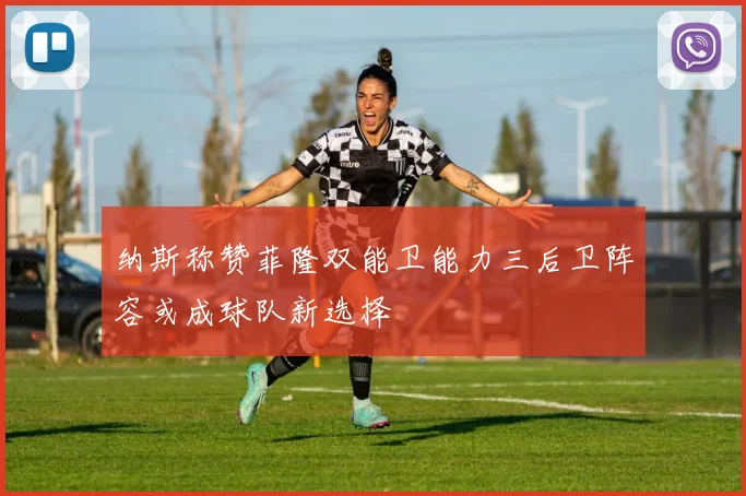 纳斯称赞菲隆双能卫能力三后卫阵容或成球队新选择