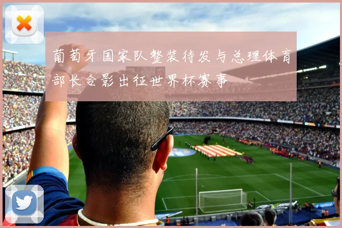葡萄牙国家队整装待发与总理体育部长合影出征世界杯赛事