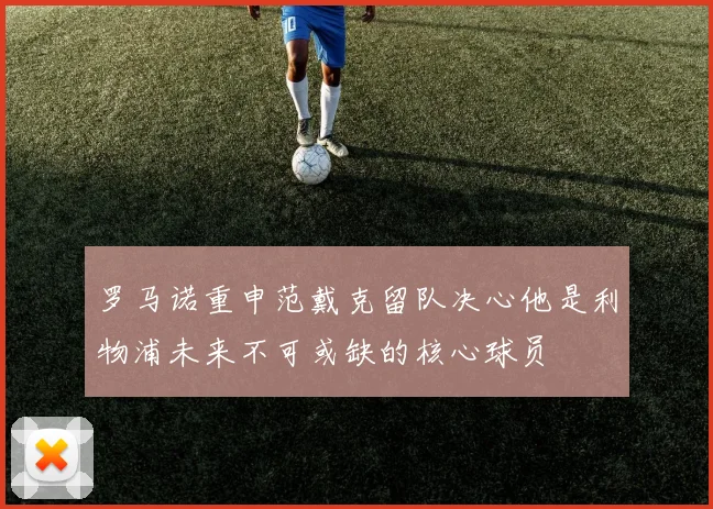 罗马诺重申范戴克留队决心他是利物浦未来不可或缺的核心球员
