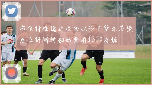 布伦特福德达成协议签下萨尔茨堡后卫舒斯特初始费用1300万镑
