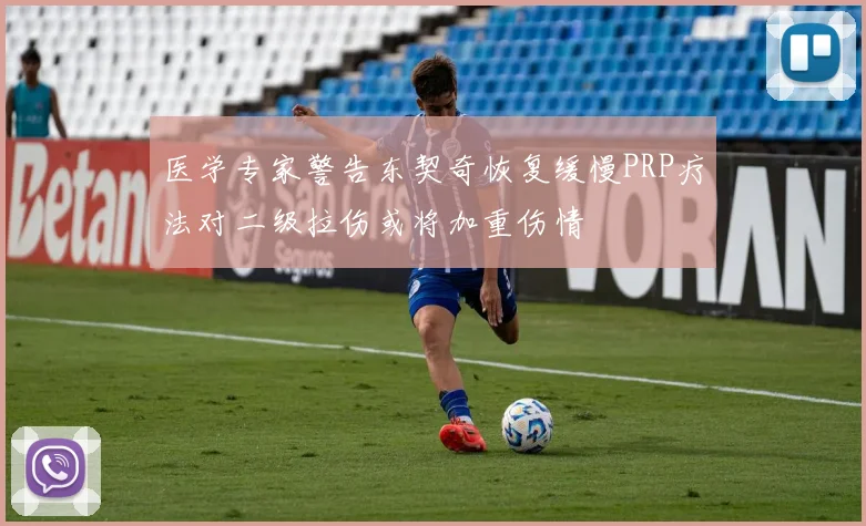 医学专家警告东契奇恢复缓慢PRP疗法对二级拉伤或将加重伤情
