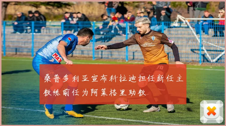 桑普多利亚宣布科拉迪担任新任主教练前任为阿莱格里助教