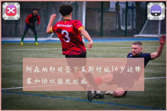 阿森纳即将签下莱斯特城16岁边锋蒙加协议接近达成