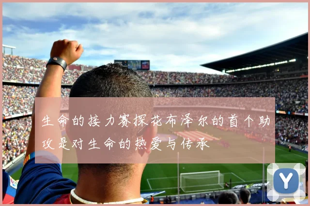 生命的接力赛探花布泽尔的首个助攻是对生命的热爱与传承