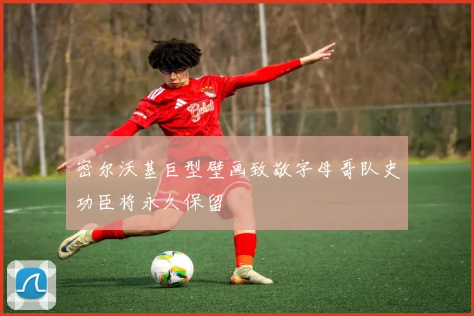 密尔沃基巨型壁画致敬字母哥队史功臣将永久保留