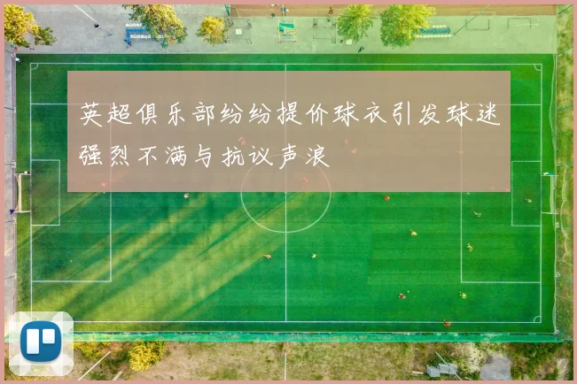 英超俱乐部纷纷提价球衣引发球迷强烈不满与抗议声浪