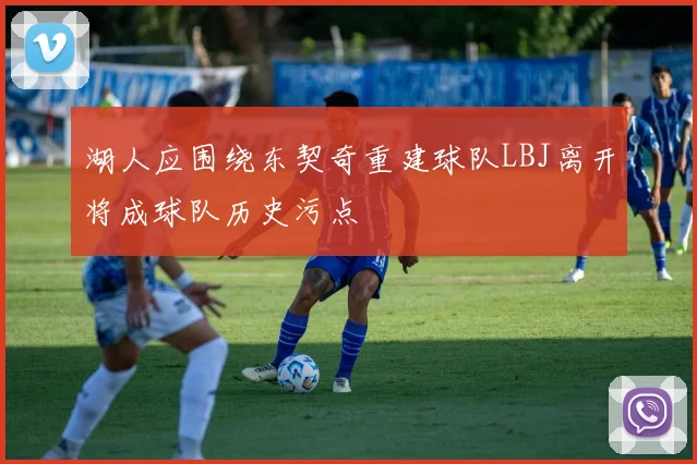 湖人应围绕东契奇重建球队LBJ离开将成球队历史污点