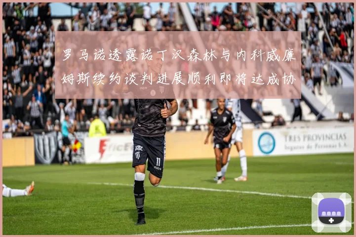 罗马诺透露诺丁汉森林与内科威廉姆斯续约谈判进展顺利即将达成协议