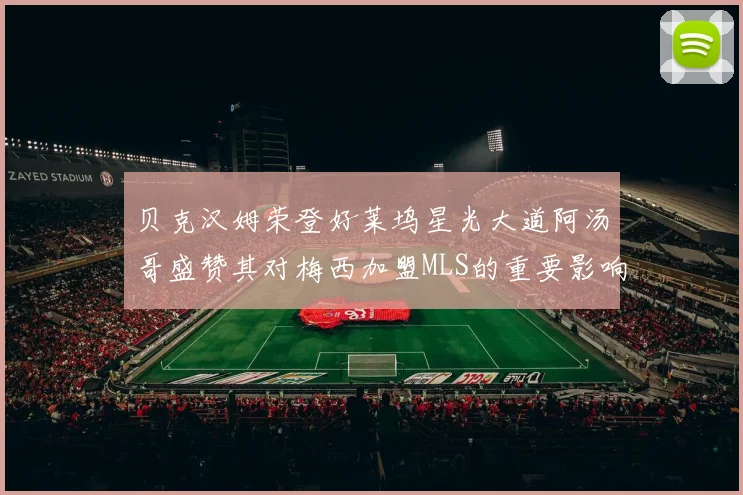 贝克汉姆荣登好莱坞星光大道阿汤哥盛赞其对梅西加盟MLS的重要影响