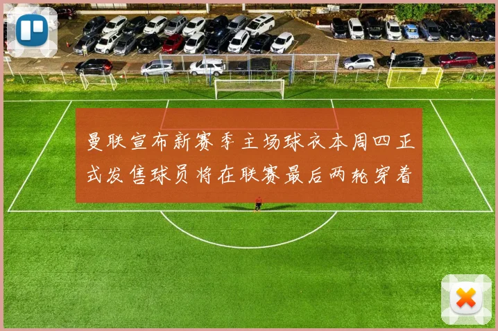 曼联宣布新赛季主场球衣本周四正式发售球员将在联赛最后两轮穿着上阵