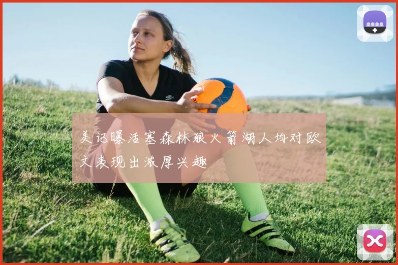 美记曝活塞森林狼火箭湖人均对欧文表现出浓厚兴趣